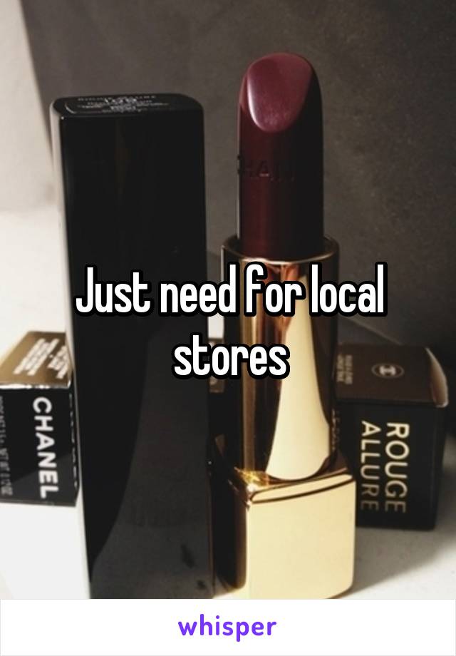Just need for local stores