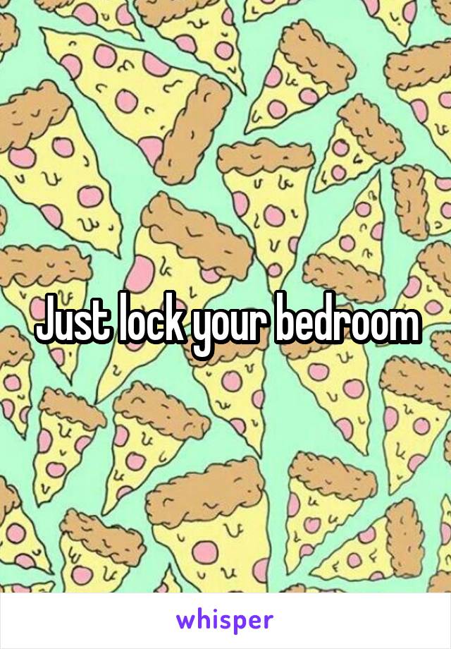 Just lock your bedroom