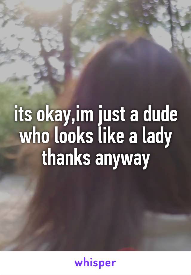its okay,im just a dude who looks like a lady
thanks anyway