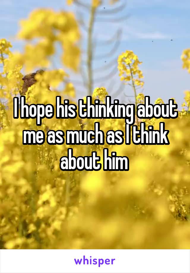 I hope his thinking about me as much as I think about him 