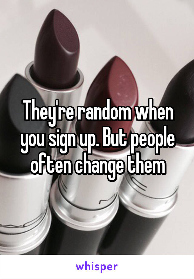They're random when you sign up. But people often change them