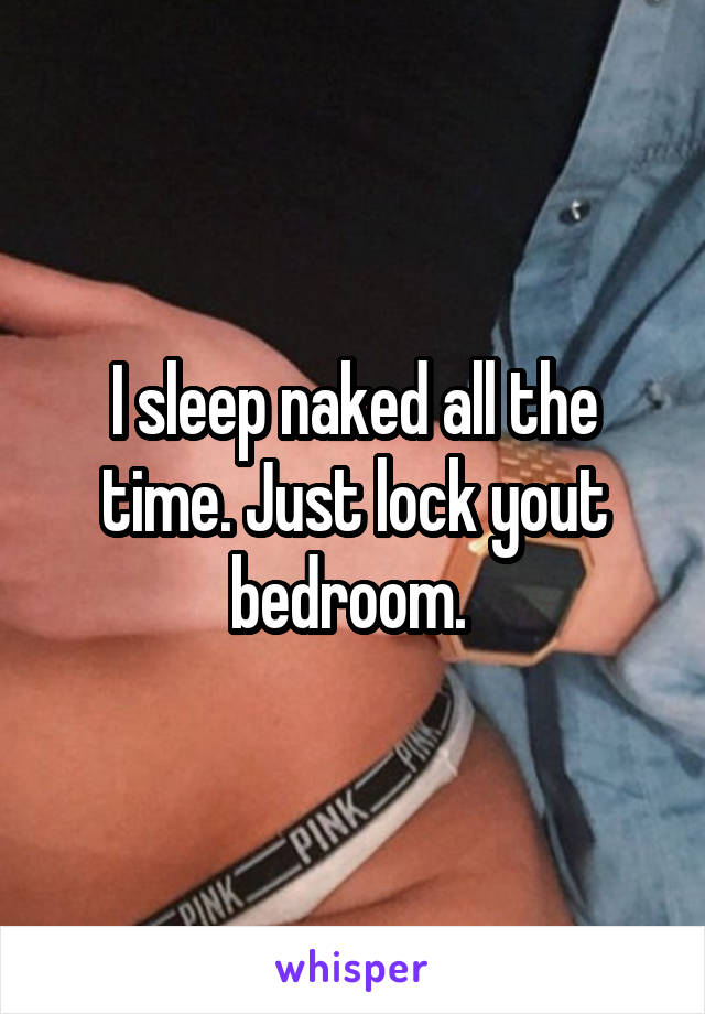 I sleep naked all the time. Just lock yout bedroom. 