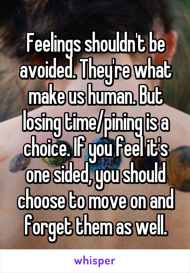 Feelings shouldn't be avoided. They're what make us human. But losing time/pining is a choice. If you feel it's one sided, you should choose to move on and forget them as well.