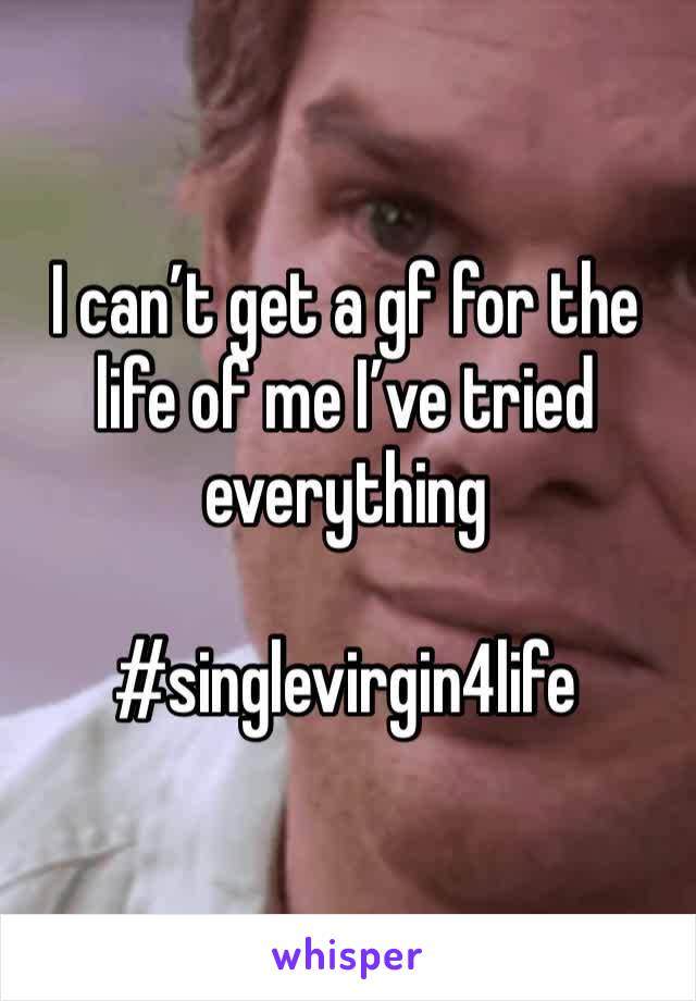 I can’t get a gf for the life of me I’ve tried everything

#singlevirgin4life