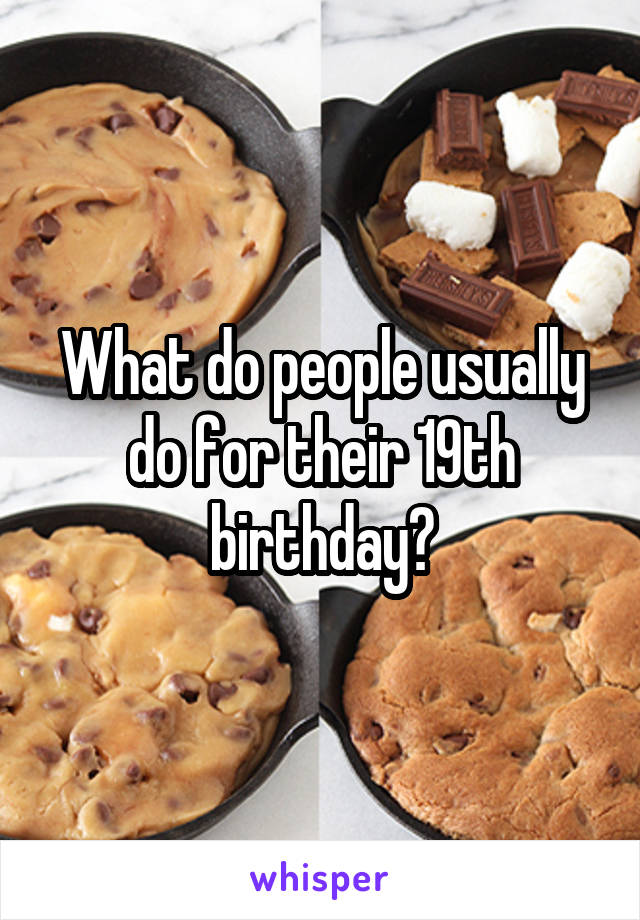 What do people usually do for their 19th birthday?