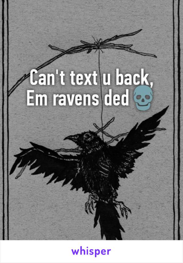 Can't text u back,
Em ravens ded💀