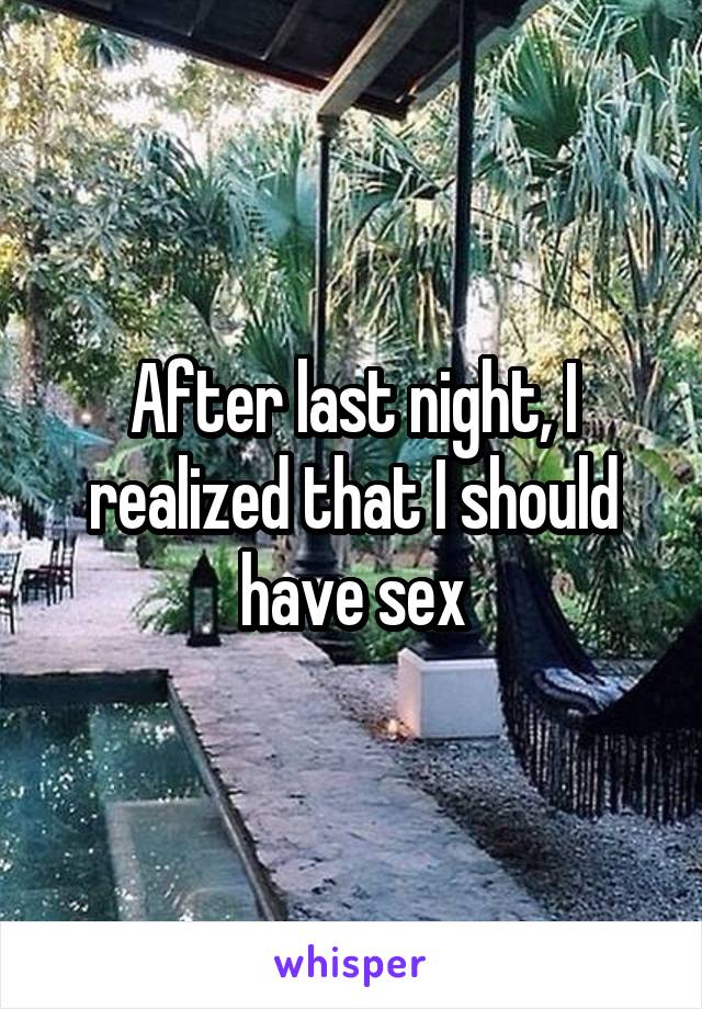 After last night, I realized that I should have sex