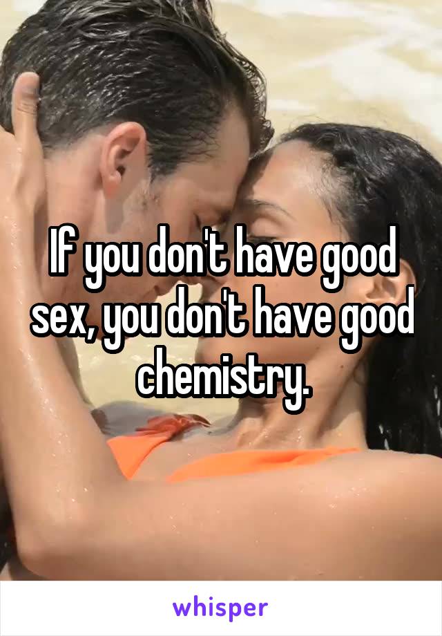 If you don't have good sex, you don't have good chemistry.