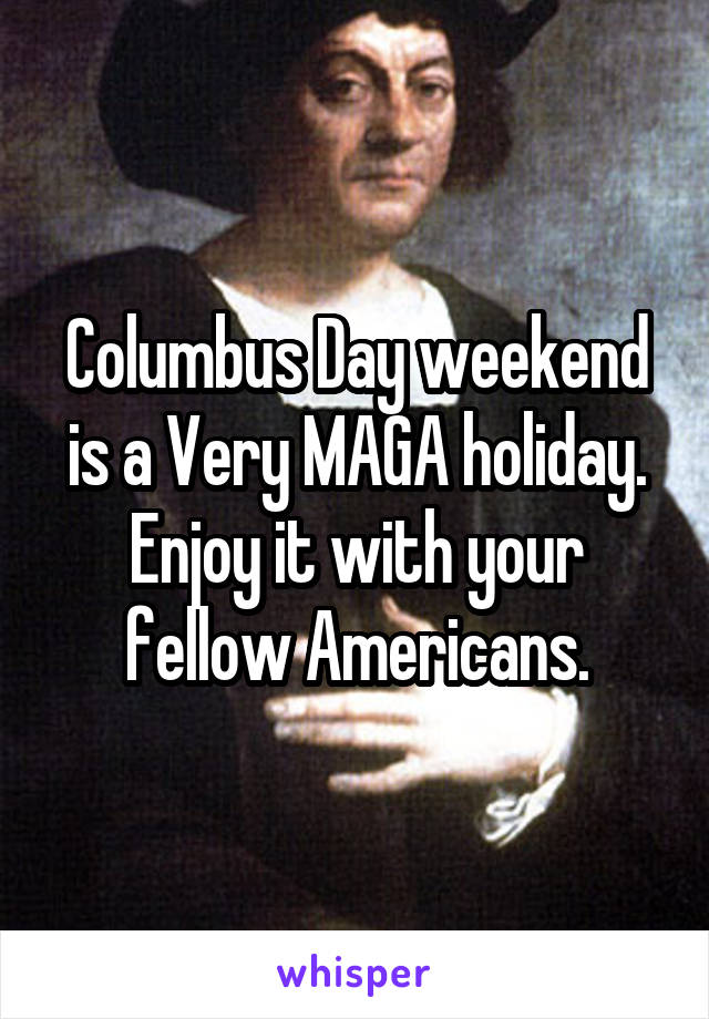 Columbus Day weekend is a Very MAGA holiday.
Enjoy it with your fellow Americans.