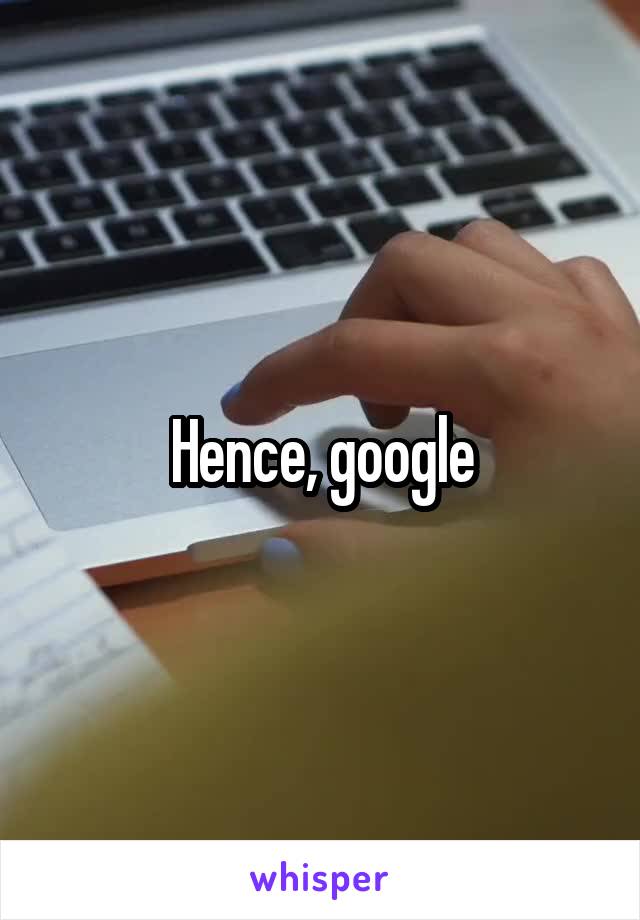 Hence, google