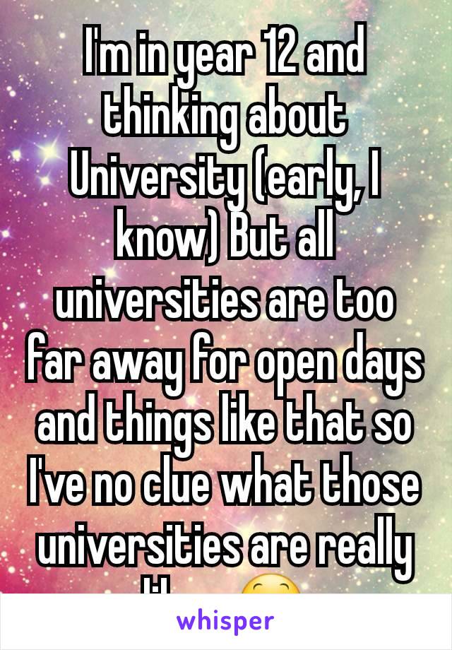 I'm in year 12 and thinking about University (early, I know) But all universities are too far away for open days and things like that so I've no clue what those universities are really like... 😕