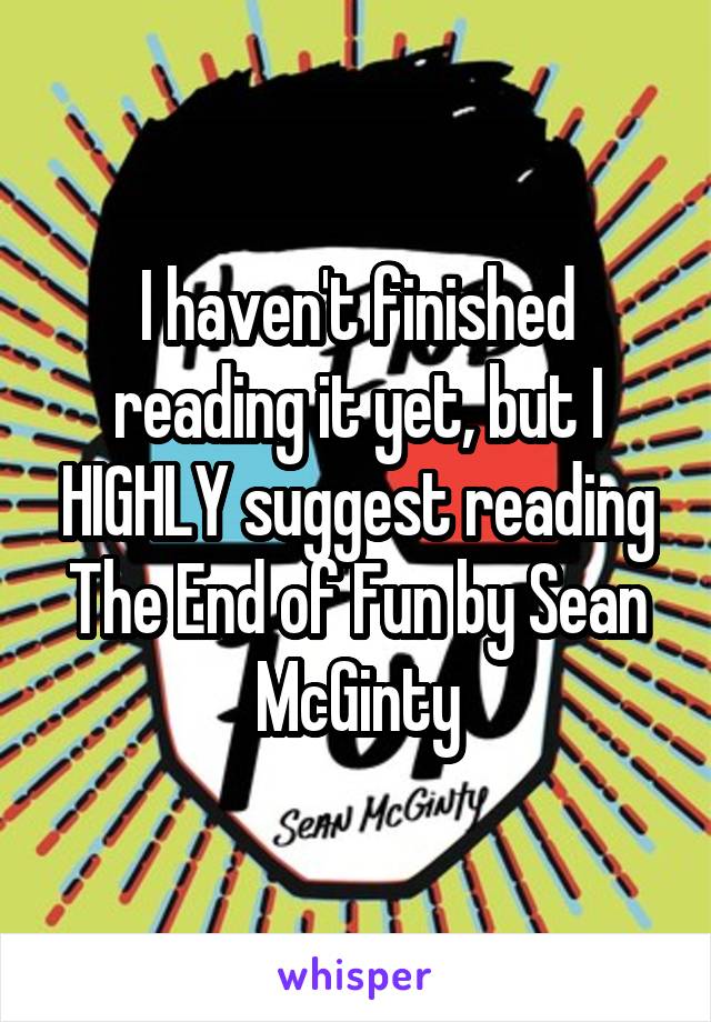 I haven't finished reading it yet, but I HIGHLY suggest reading The End of Fun by Sean McGinty