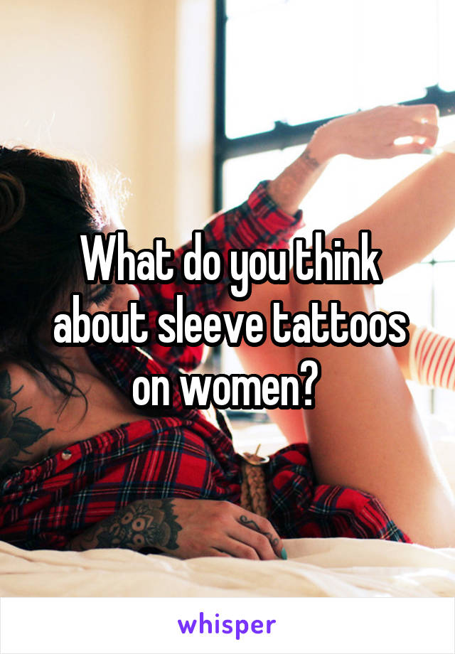 What do you think about sleeve tattoos on women? 