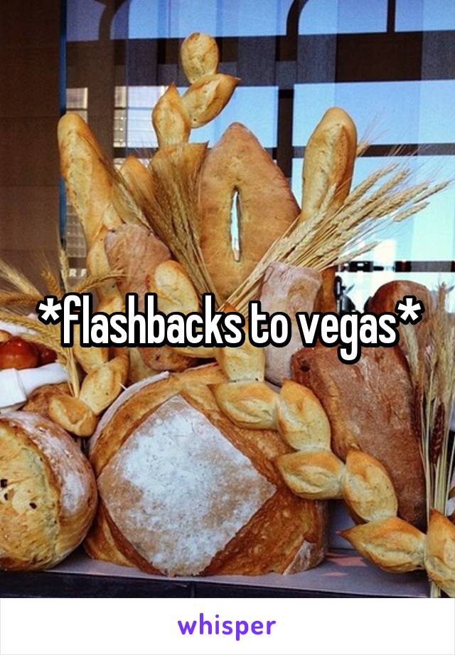 *flashbacks to vegas*