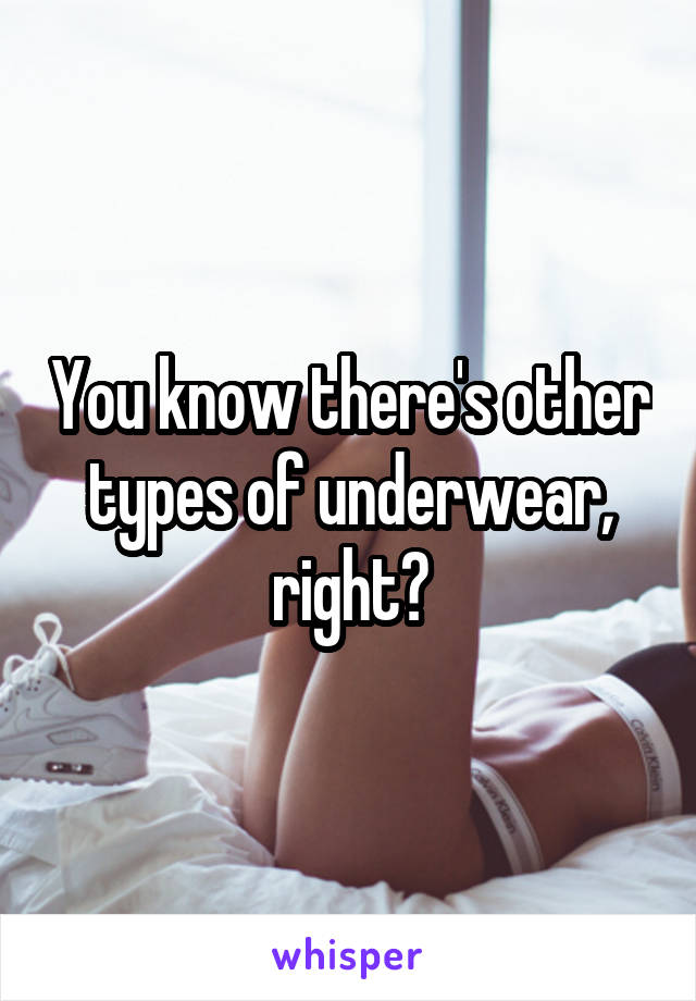 You know there's other types of underwear, right?