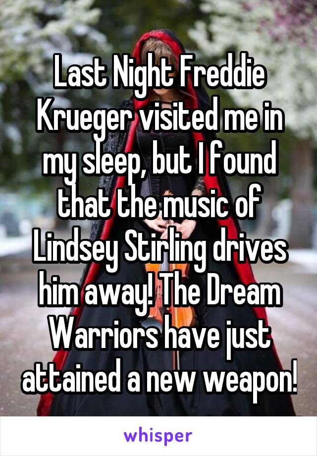 Last Night Freddie Krueger visited me in my sleep, but I found that the music of Lindsey Stirling drives him away! The Dream Warriors have just attained a new weapon!