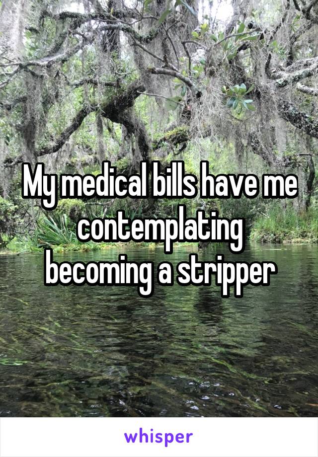 My medical bills have me contemplating becoming a stripper