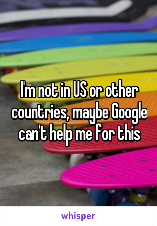 I'm not in US or other countries, maybe Google can't help me for this