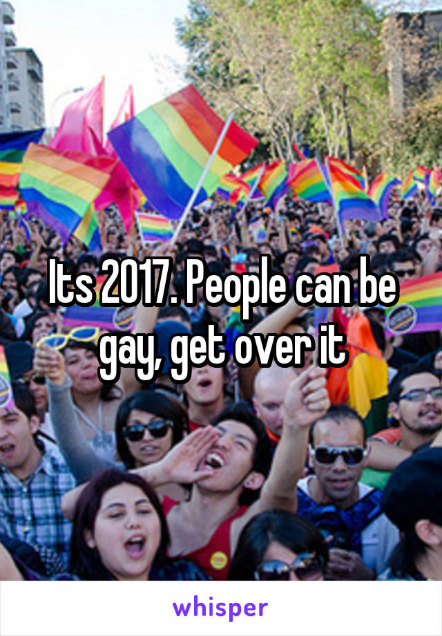 Its 2017. People can be gay, get over it