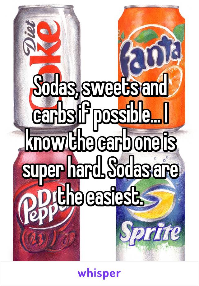 Sodas, sweets and carbs if possible... I know the carb one is super hard. Sodas are the easiest.
