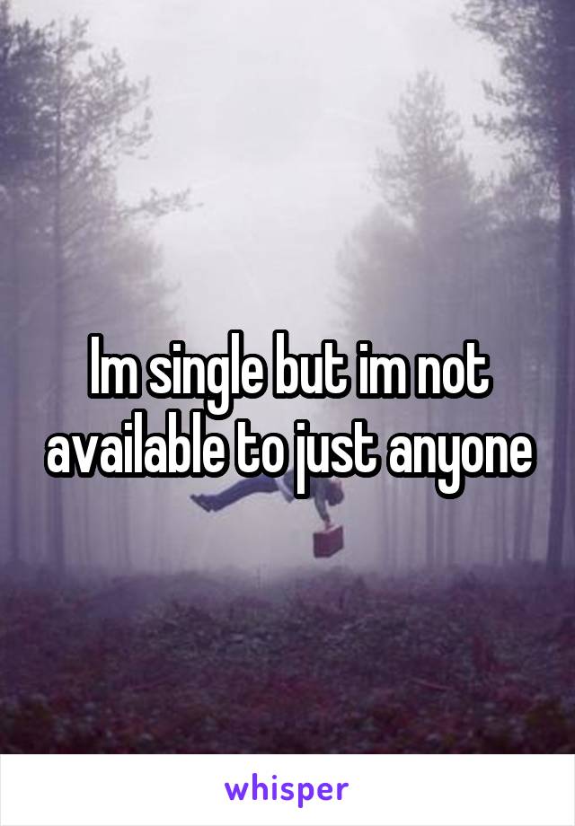 Im single but im not available to just anyone