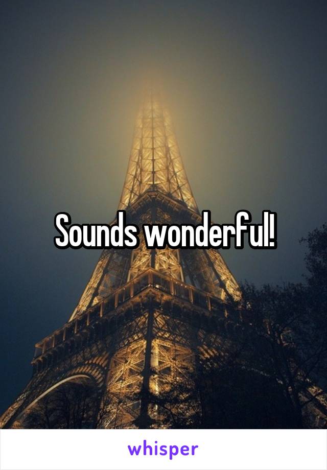Sounds wonderful!