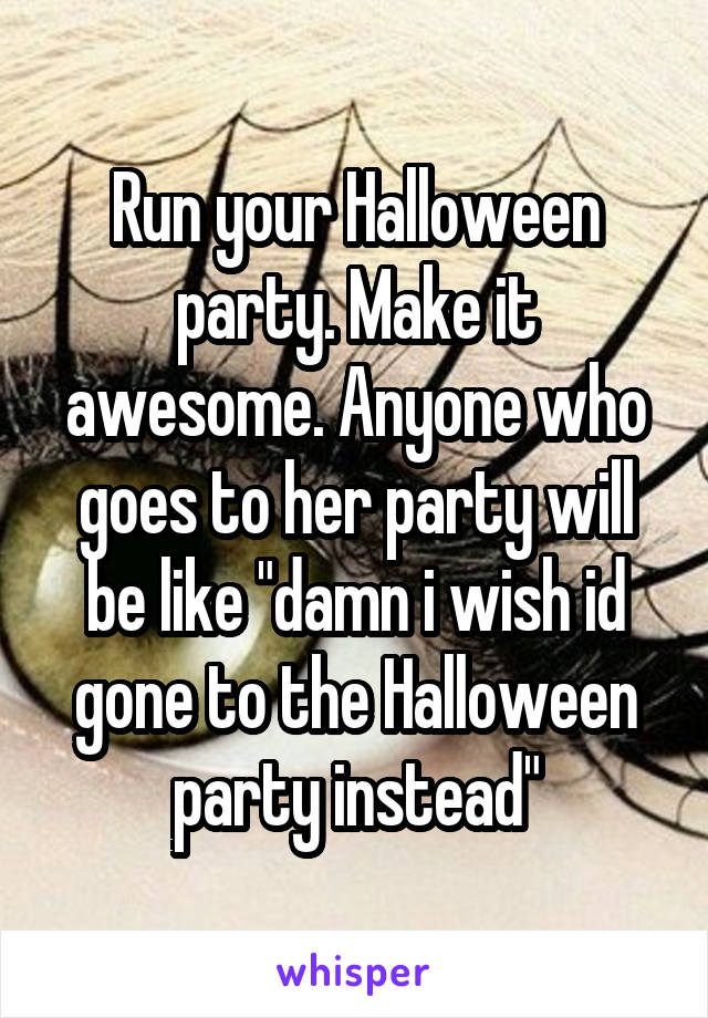 Run your Halloween party. Make it awesome. Anyone who goes to her party will be like "damn i wish id gone to the Halloween party instead"