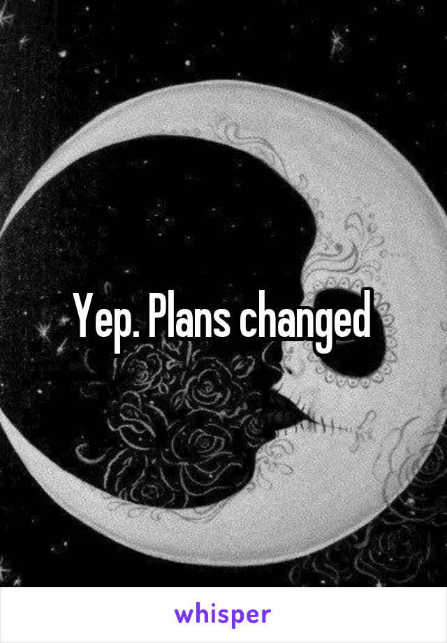 Yep. Plans changed 