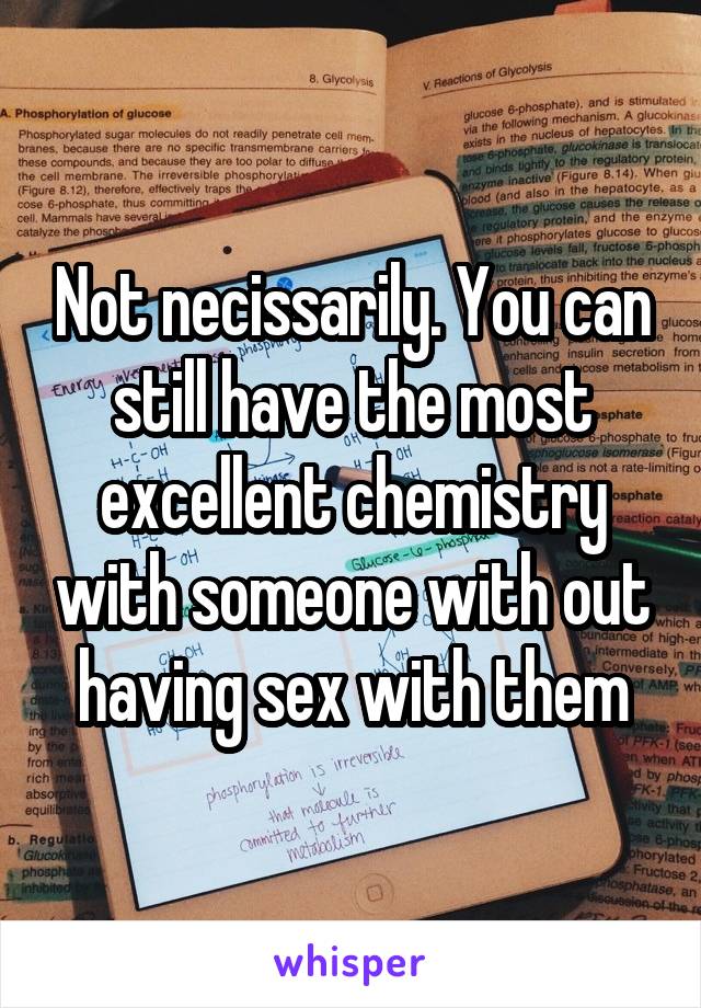 Not necissarily. You can still have the most excellent chemistry with someone with out having sex with them
