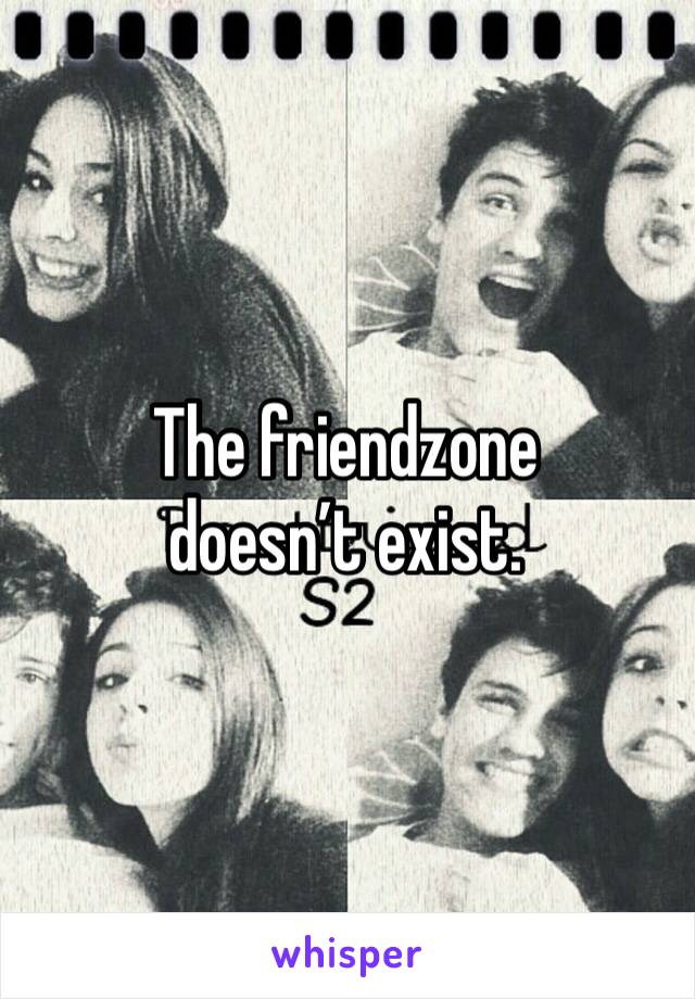 The friendzone doesn’t exist.
