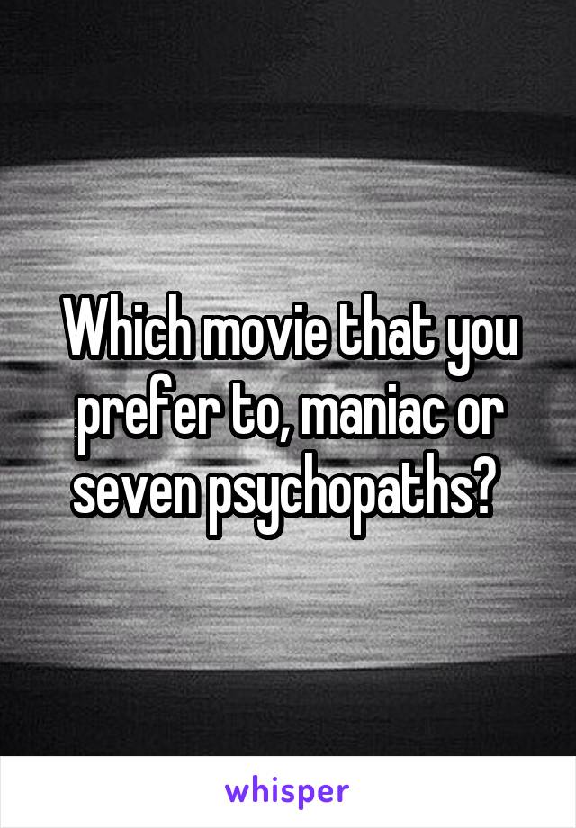 Which movie that you prefer to, maniac or seven psychopaths? 