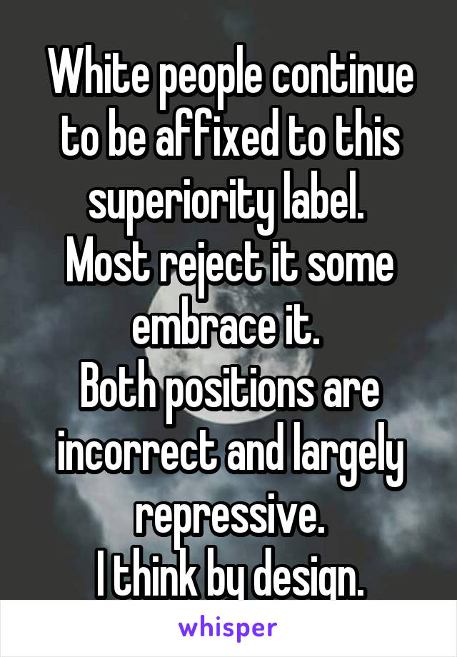 White people continue to be affixed to this superiority label. 
Most reject it some embrace it. 
Both positions are incorrect and largely repressive.
I think by design.