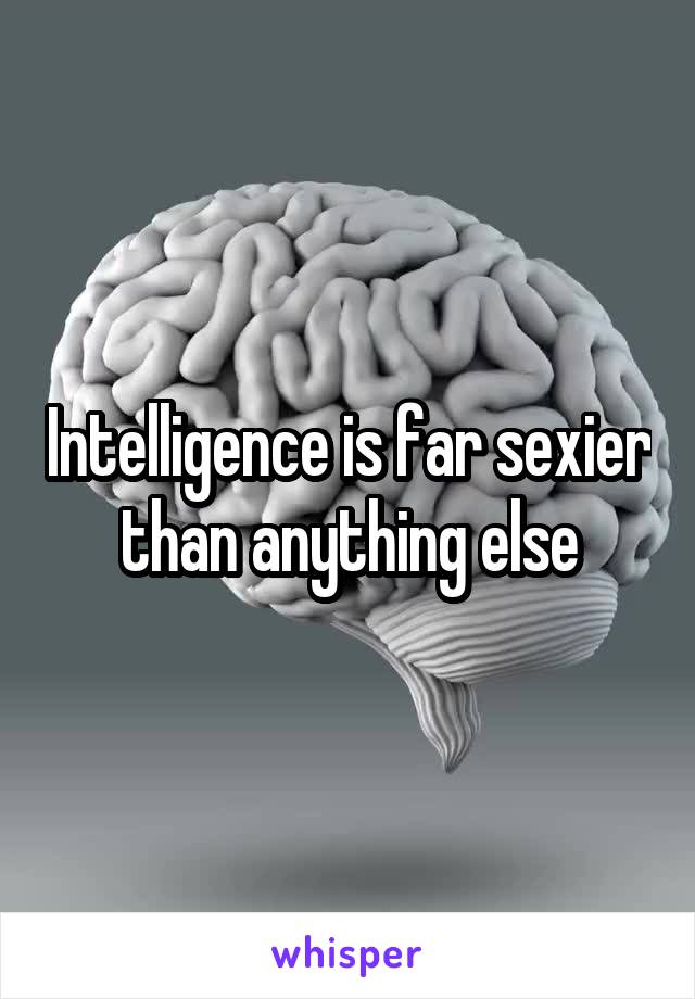 Intelligence is far sexier than anything else
