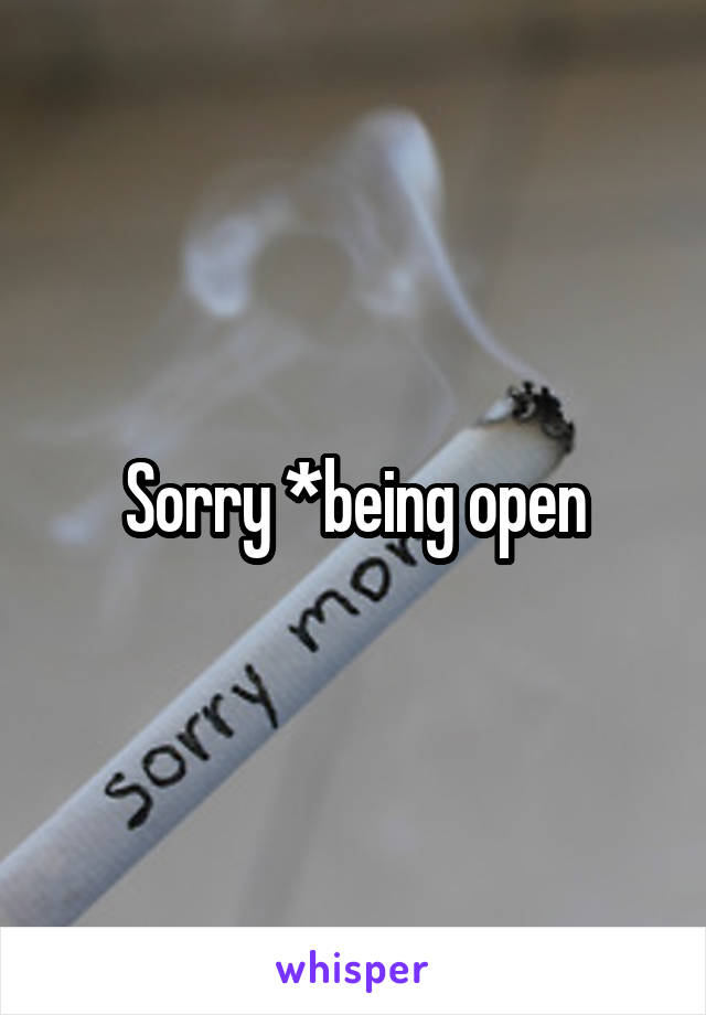 Sorry *being open