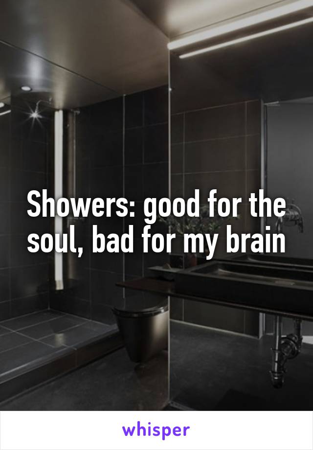 Showers: good for the soul, bad for my brain