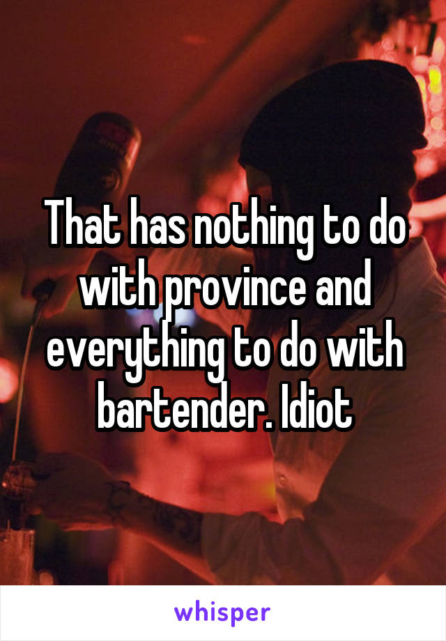 That has nothing to do with province and everything to do with bartender. Idiot
