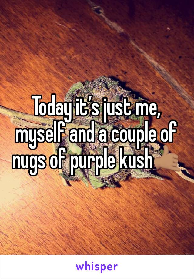 Today it’s just me, myself and a couple of nugs of purple kush🤙🏽