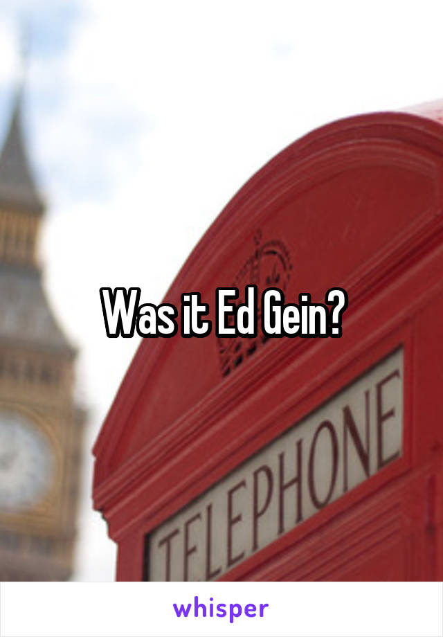 Was it Ed Gein?