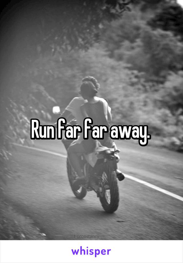 Run far far away. 