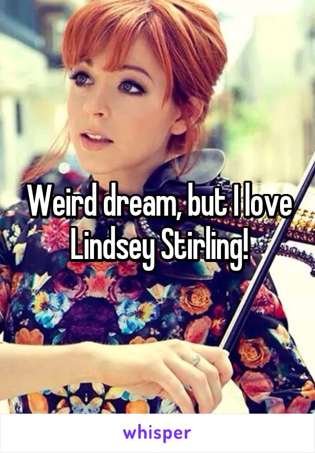 Weird dream, but I love Lindsey Stirling!
