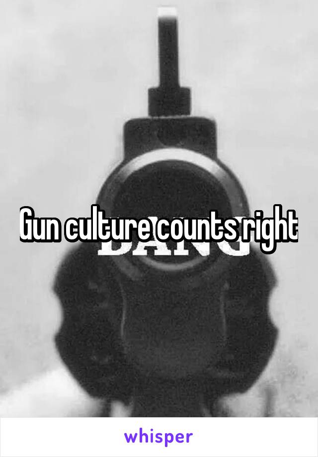 Gun culture counts right