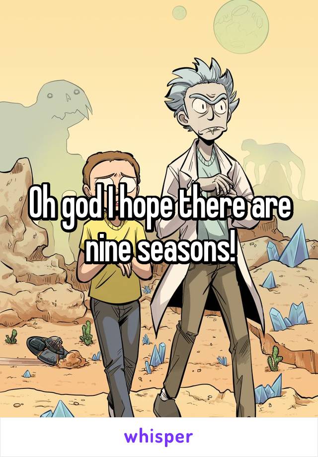 Oh god I hope there are nine seasons!