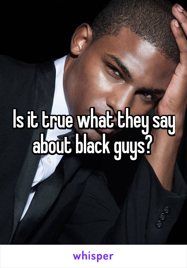 Is it true what they say about black guys? 