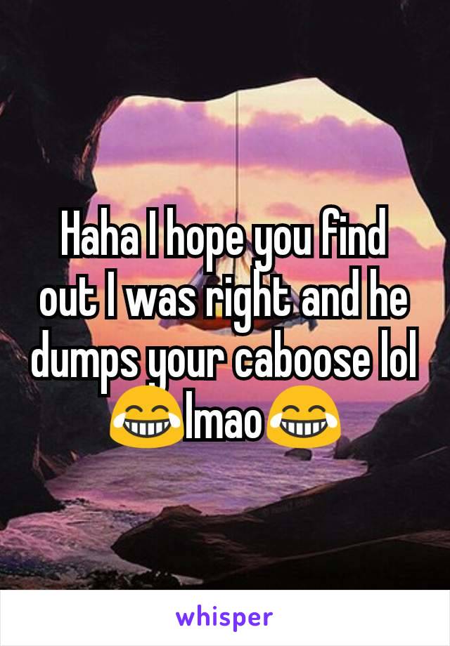 Haha I hope you find out I was right and he dumps your caboose lol 😂lmao😂