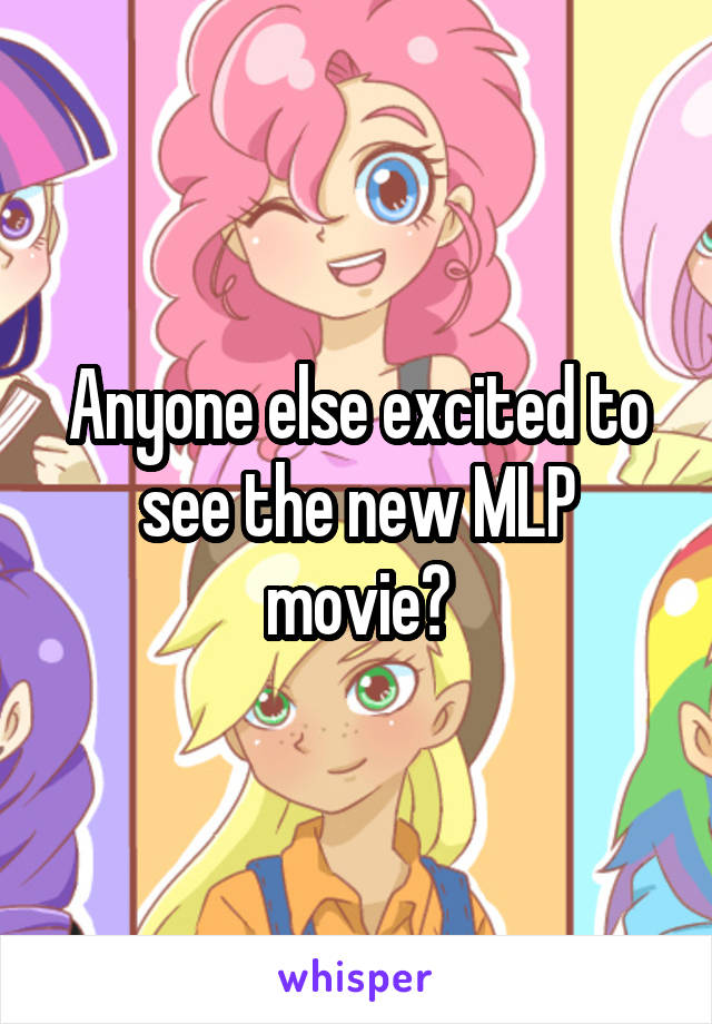 Anyone else excited to see the new MLP movie?