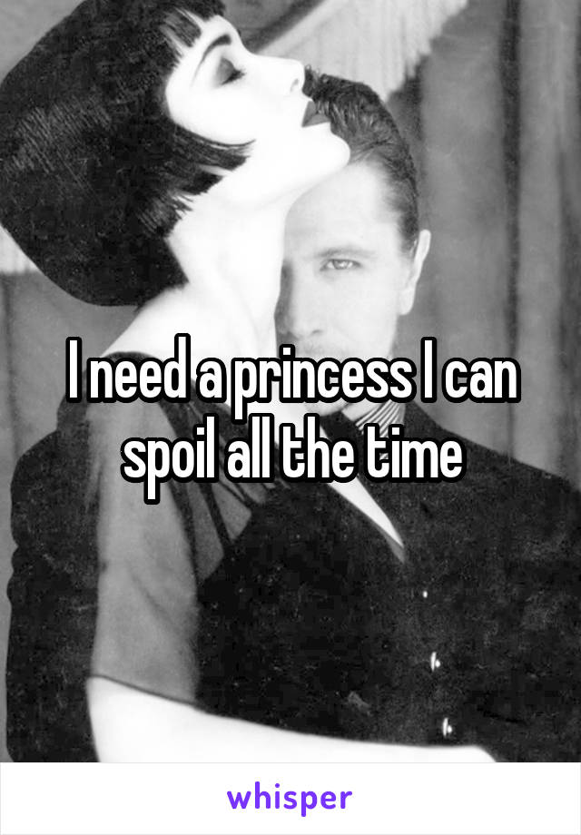 I need a princess I can spoil all the time