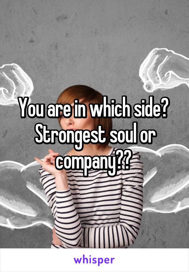 You are in which side? 
Strongest soul or company?? 