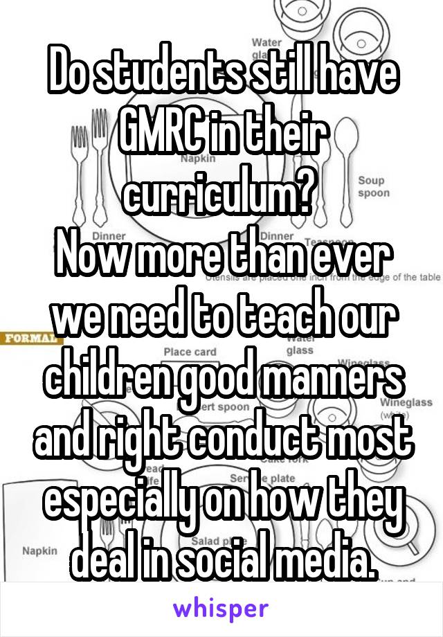 Do students still have GMRC in their curriculum? 
Now more than ever we need to teach our children good manners and right conduct most especially on how they deal in social media.