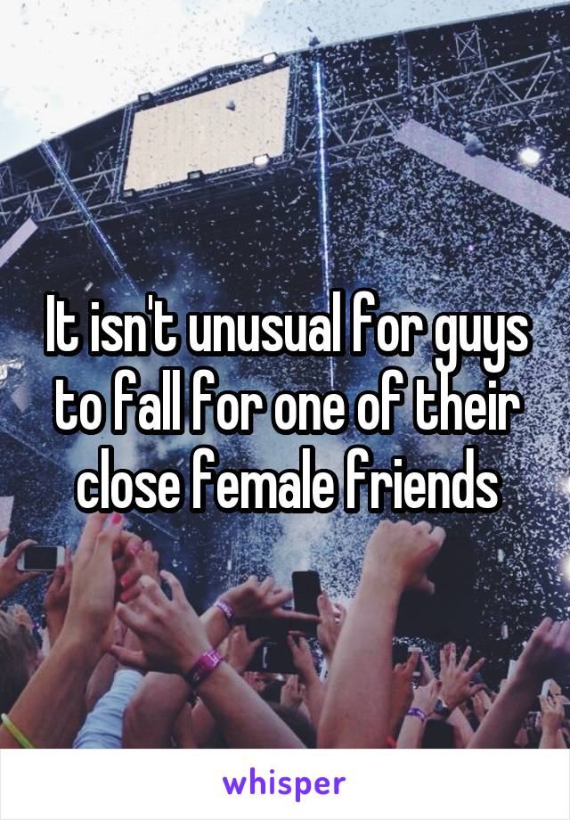 It isn't unusual for guys to fall for one of their close female friends