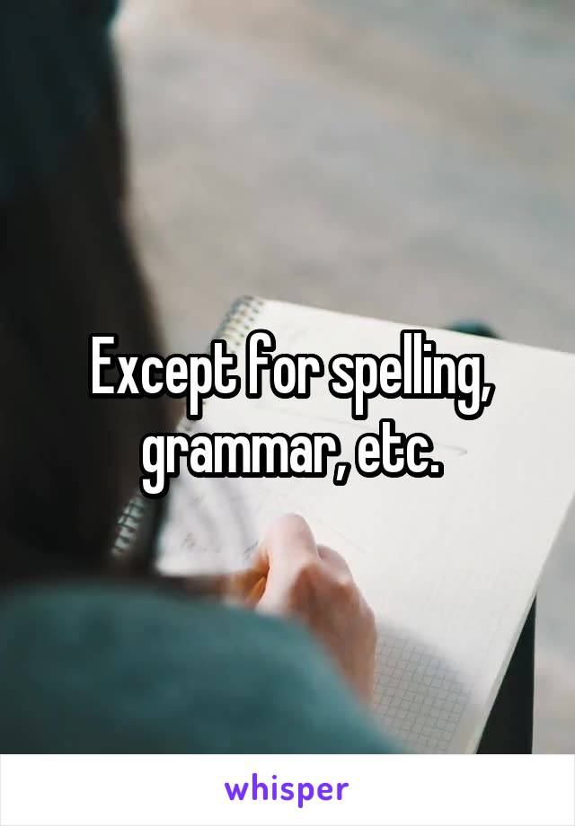 Except for spelling, grammar, etc.
